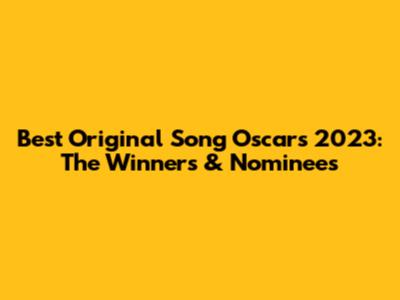 Best Original Song Oscars 2023: The Winners & Nominees