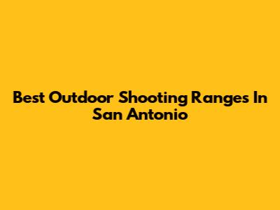 Best Outdoor Shooting Ranges In San Antonio