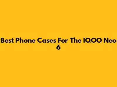 Best Phone Cases For The IQOO Neo 6