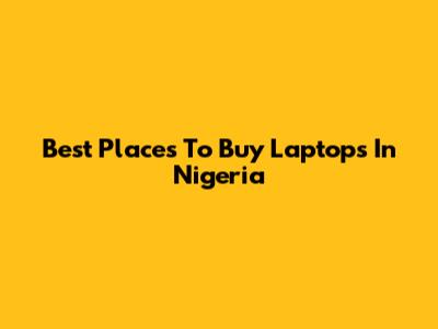 Best Places To Buy Laptops In Nigeria