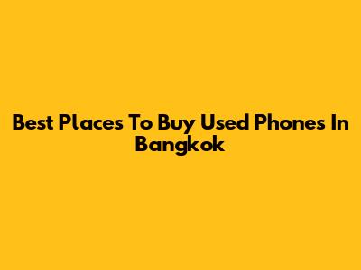 Best Places To Buy Used Phones In Bangkok