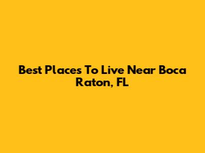 Best Places To Live Near Boca Raton, FL