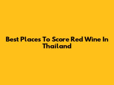 Best Places To Score Red Wine In Thailand