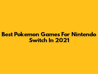 Best Pokemon Games For Nintendo Switch In 2021