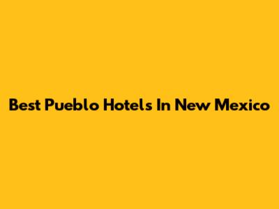 Best Pueblo Hotels In New Mexico