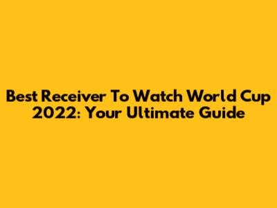 Best Receiver To Watch World Cup 2022: Your Ultimate Guide
