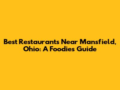 Best Restaurants Near Mansfield, Ohio: A Foodie's Guide