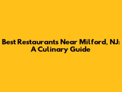 Best Restaurants Near Milford, NJ: A Culinary Guide