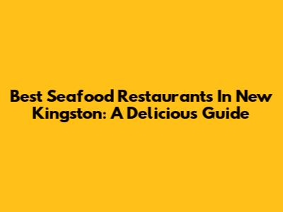 Best Seafood Restaurants In New Kingston: A Delicious Guide