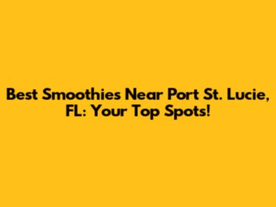 Best Smoothies Near Port St. Lucie, FL: Your Top Spots!