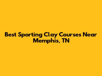 Best Sporting Clay Courses Near Memphis, TN