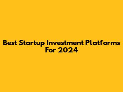 Best Startup Investment Platforms For 2024