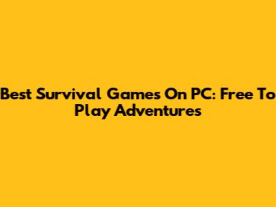 Best Survival Games On PC: Free To Play Adventures