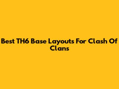 Best TH6 Base Layouts For Clash Of Clans
