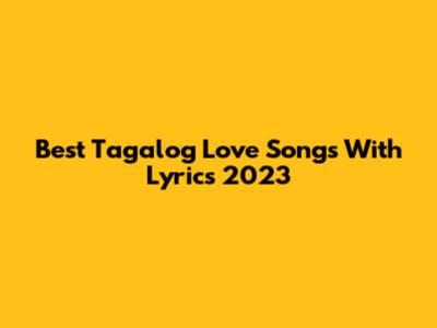 Best Tagalog Love Songs With Lyrics 2023