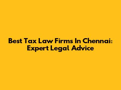 Best Tax Law Firms In Chennai: Expert Legal Advice