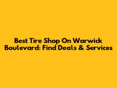 Best Tire Shop On Warwick Boulevard: Find Deals & Services