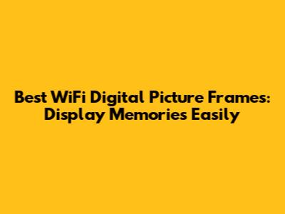Best WiFi Digital Picture Frames: Display Memories Easily