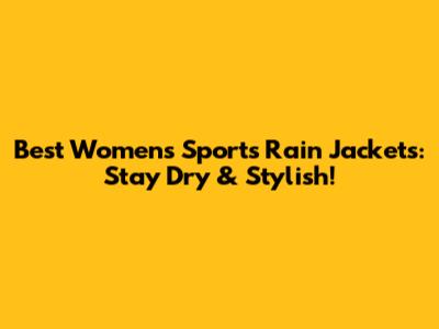 Best Women's Sports Rain Jackets: Stay Dry & Stylish!