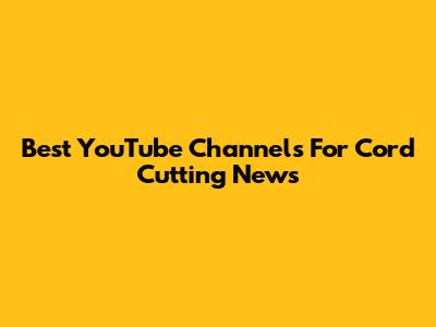 Best YouTube Channels For Cord Cutting News