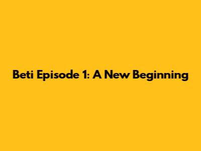 Beti Episode 1: A New Beginning