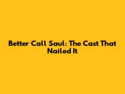 Better Call Saul: The Cast That Nailed It
