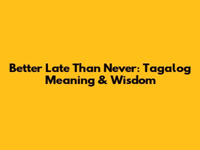 Better Late Than Never: Tagalog Meaning & Wisdom