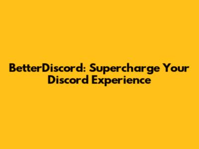 BetterDiscord: Supercharge Your Discord Experience