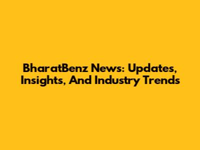 BharatBenz News: Updates, Insights, And Industry Trends