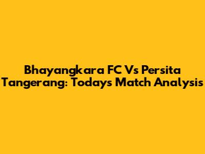 Bhayangkara FC Vs Persita Tangerang: Today's Match Analysis