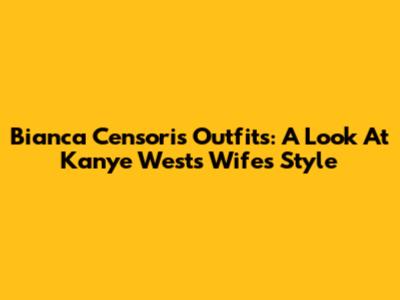 Bianca Censori's Outfits: A Look At Kanye West's Wife's Style