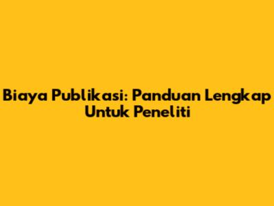 Biaya Publikasi: Panduan Lengkap Untuk Peneliti