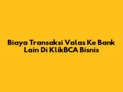Biaya Transaksi Valas Ke Bank Lain Di KlikBCA Bisnis