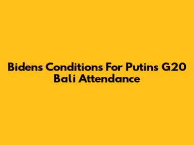 Biden's Conditions For Putin's G20 Bali Attendance
