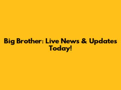 Big Brother: Live News & Updates Today!