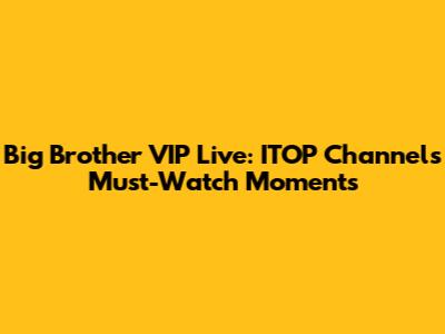 Big Brother VIP Live: ITOP Channel's Must-Watch Moments
