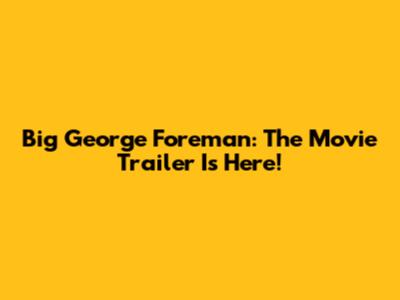 Big George Foreman: The Movie Trailer Is Here!