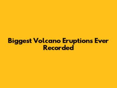 Biggest Volcano Eruptions Ever Recorded