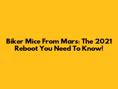 Biker Mice From Mars: The 2021 Reboot You Need To Know!