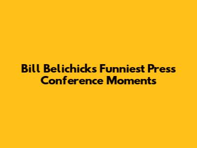 Bill Belichick's Funniest Press Conference Moments