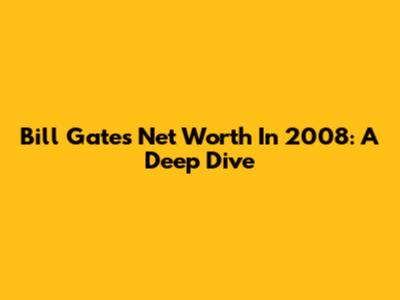 Bill Gates' Net Worth In 2008: A Deep Dive