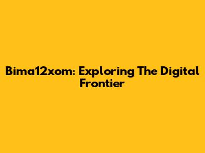 Bima12xom: Exploring The Digital Frontier