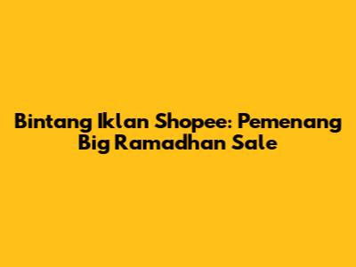 Bintang Iklan Shopee: Pemenang Big Ramadhan Sale