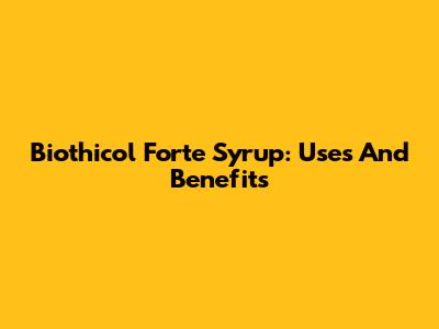 Biothicol Forte Syrup: Uses And Benefits