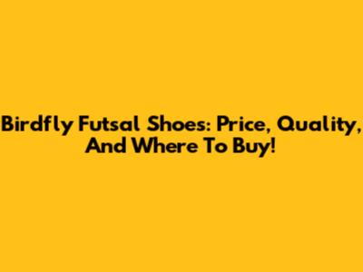 Birdfly Futsal Shoes: Price, Quality, And Where To Buy!