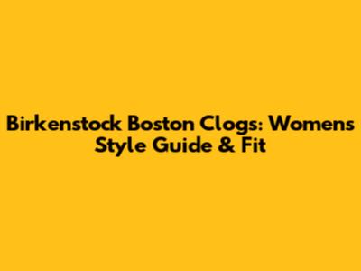 Birkenstock Boston Clogs: Women's Style Guide & Fit