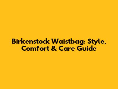 Birkenstock Waistbag: Style, Comfort & Care Guide