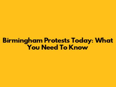 Birmingham Protests Today: What You Need To Know