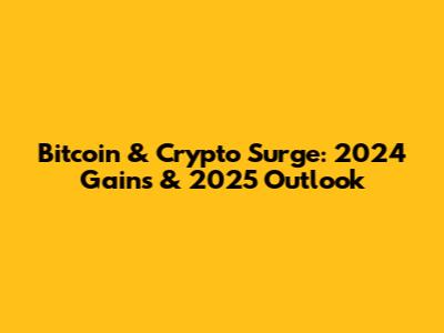 Bitcoin & Crypto Surge: 2024 Gains & 2025 Outlook