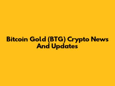Bitcoin Gold (BTG) Crypto News And Updates